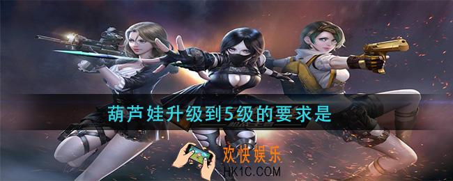 cf手游葫芦娃升级到5级的要求是_葫芦娃升级到5级条件介绍