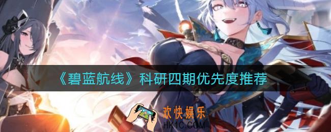 碧蓝航线科研四期先练哪艘船_科研四期优先度推荐