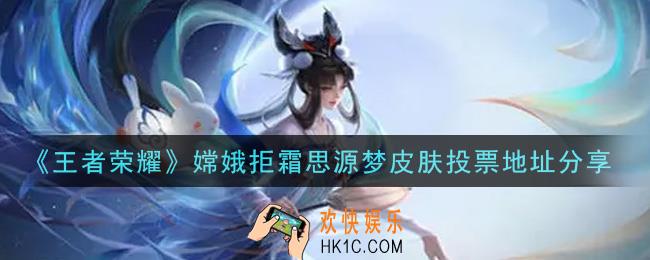 王者荣耀嫦娥拒霜思源梦皮肤在哪里投票_嫦娥拒霜思源梦皮肤投票地址分享