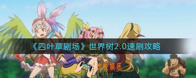 四叶草剧场世界树2.0怎么速刷_世界树2.0速刷攻略