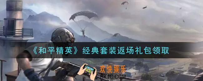 和平精英经典套装返场礼包领取2021_经典套装返场礼包在哪领