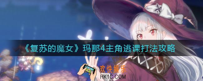 复苏的魔女玛那4主角怎么逃课_玛那4主角逃课打法攻略
