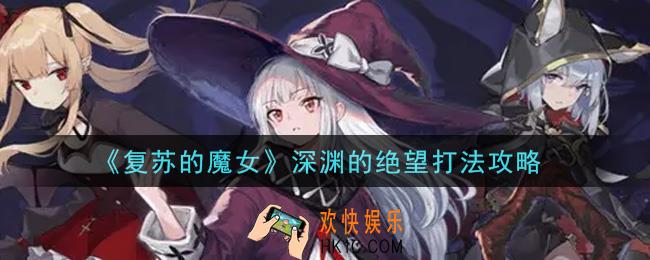 复苏的魔女深渊的绝望怎么打_深渊的绝望打法攻略