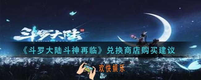 斗罗大陆斗神再临兑换商店买什么_兑换商店购买建议