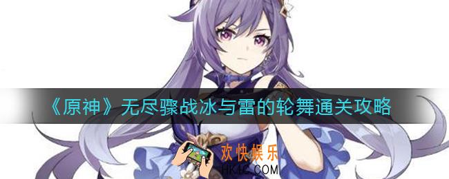 原神无尽骤战第一天怎么过_无尽骤战冰与雷的轮舞通关攻略