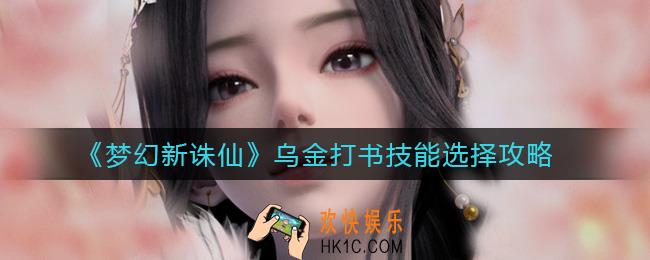 梦幻新诛仙乌金打书技能怎么选择_乌金打书技能选择攻略