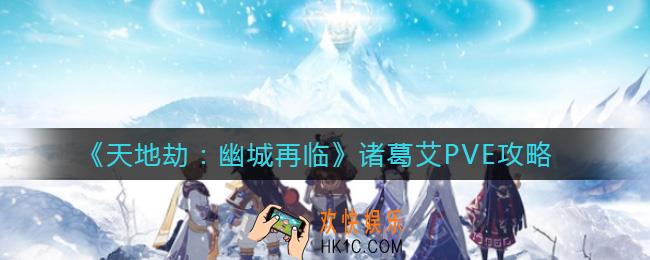 天地劫幽城再临诸葛艾PVE怎么样_诸葛艾PVE攻略