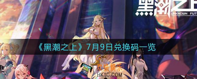 黑潮之上7月9日兑换码是什么_7月9日兑换码一览