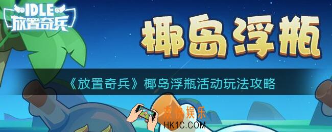 放置奇兵椰岛浮瓶怎么玩_椰岛浮瓶活动攻略玩法奖励