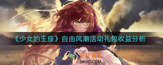 少女的王座自由风潮活动礼包怎么样_自由风潮活动礼包收益分析