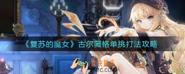 ​复苏的魔女古尔薇格单挑怎么打_​古尔薇格单挑打法攻略