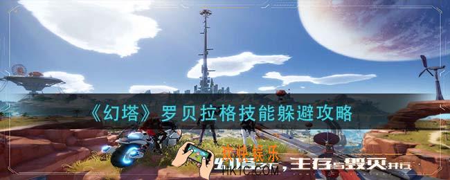 幻塔怎么避开罗贝拉格技能_罗贝拉格技能躲避攻略