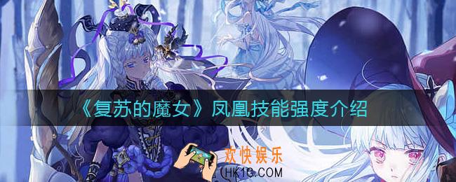复苏的魔女凤凰怎么样_凤凰技能强度介绍