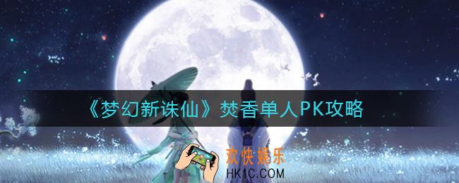 梦幻新诛仙焚香单人怎么PK_焚香单人PK攻略