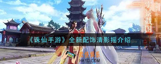 诛仙手游全新配饰清影摇怎么样_全新配饰清影摇介绍