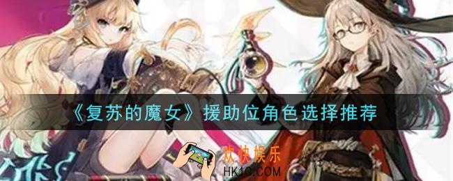 复苏的魔女援助位角色选谁好_援助位角色选择推荐