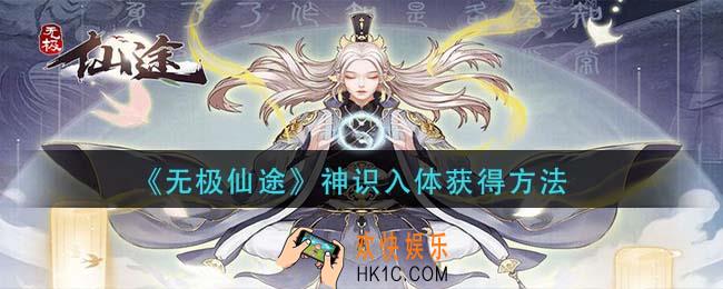无极仙途神识入体怎么获得_神识入体获得方法