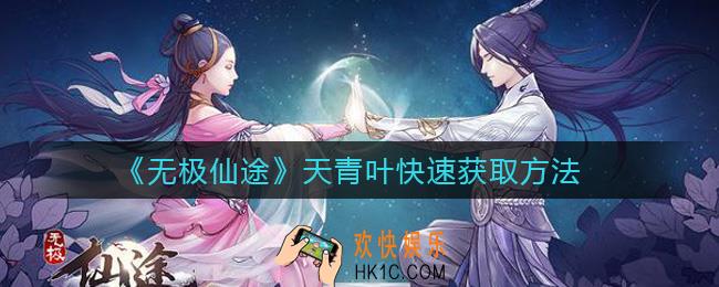 无极仙途天青叶怎么获得_天青叶快速获取方法