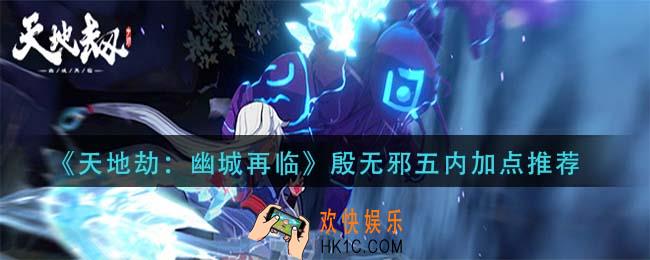 天地劫幽城再临殷无邪五内怎么加点_殷无邪五内加点推荐