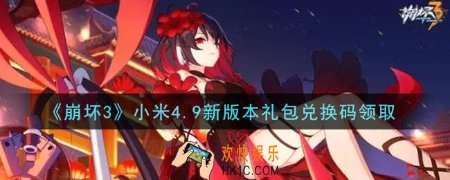 崩坏3手游小米4.9新版本礼包兑换码哪里领_最新CDK礼包领取地址2021