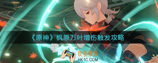 原神枫原万叶增伤怎么触发_枫原万叶增伤触发攻略