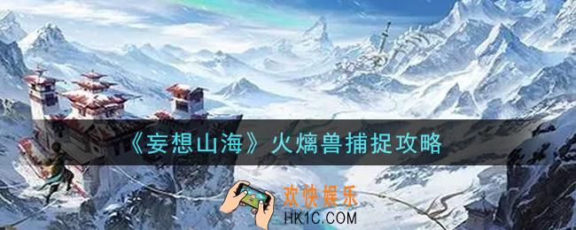 妄想山海火㷰兽可以捕捉吗_火㷰兽捕捉攻略