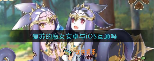 复苏的魔女安卓与iOS互通吗_数据互通介绍