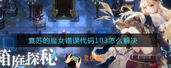 复苏的魔女错误代码103怎么解决_错误代码103解决方法