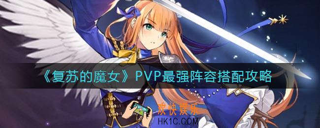 复苏的魔女PVP最强阵容怎么搭配_PVP最强阵容搭配攻略
