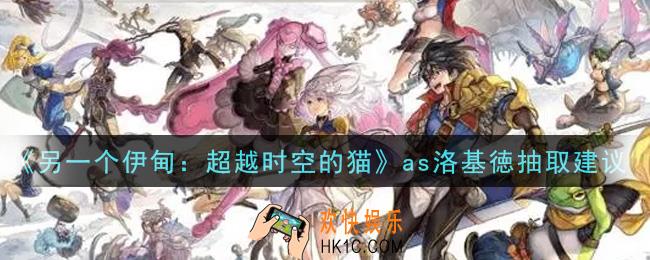 另一个伊甸超越时空的猫as洛基徳值得抽吗_as洛基徳抽取建议