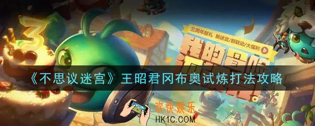 不思议迷宫王昭君冈布奥试炼怎么打_王昭君冈布奥试炼打法攻略