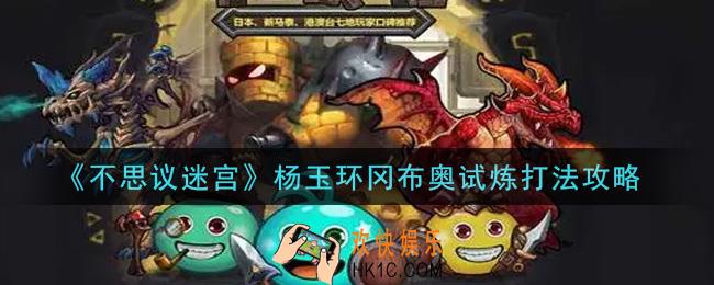 不思议迷宫杨玉环冈布奥试炼怎么打_杨玉环冈布奥试炼打法攻略