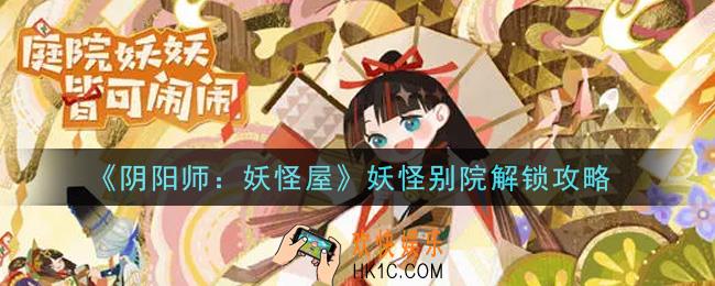 阴阳师妖怪屋妖怪别院怎么解锁_妖怪别院解锁攻略