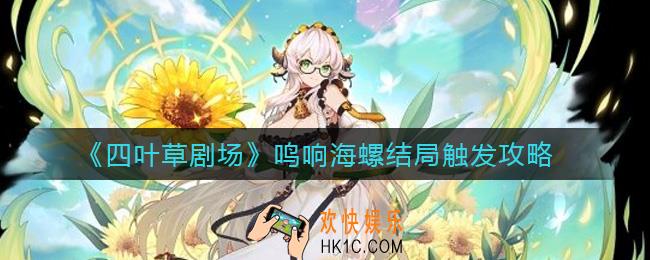 四叶草剧场鸣响海螺结局怎么触发_鸣响海螺结局触发攻略