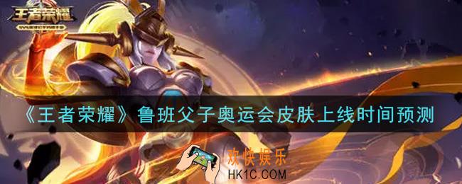 王者荣耀鲁班父子奥运会皮肤什么时候出_鲁班父子奥运会皮肤上线时间预测