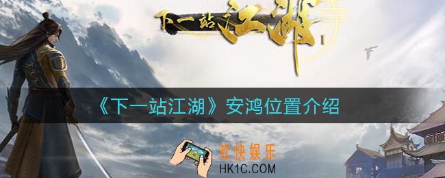 下一站江湖安鸿在哪里_安鸿位置介绍