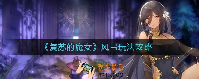 复苏的魔女风弓怎么玩_风弓玩法攻略