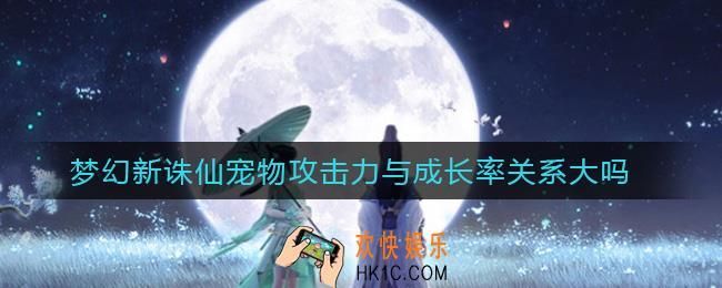 ​梦幻新诛仙宠物攻击力与成长率关系大吗_​宠物攻击力与成长率关系