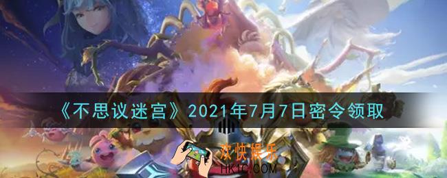 不思议迷宫2021年7月7日每日密令礼包是什么_7.7日密令怎么兑换