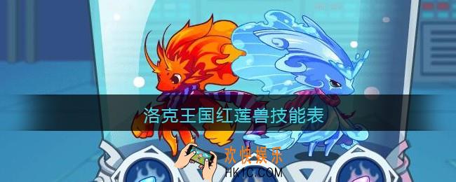 洛克王国红莲兽技能表_洛克王国炽红莲兽技能属性怎么样