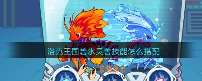 洛克王国碧水灵兽技能怎么搭配_碧水灵兽技能搭配连招
