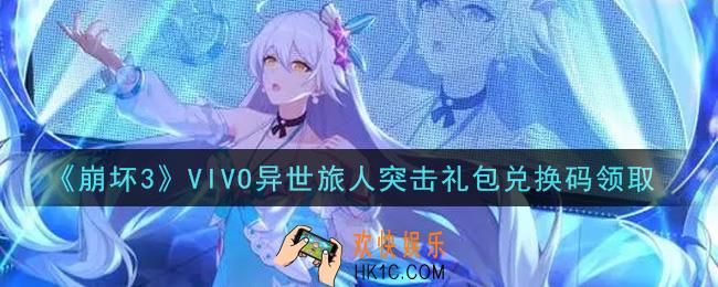崩坏3手游VIVO异世旅人突击礼包兑换码哪里领_最新CDK礼包领取地址2021