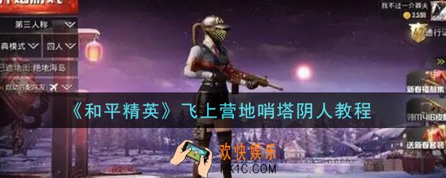 和平精英怎么飞上营地哨塔阴人_飞上营地哨塔阴人教程