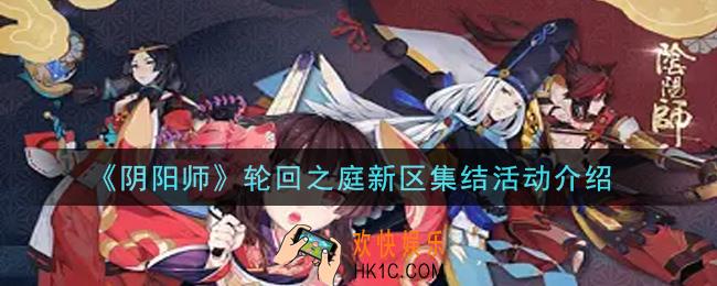 阴阳师轮回之庭新区集结活动内容奖励详解_轮回之庭新区集结活动介绍