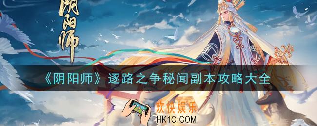 阴阳师逐路之争秘闻副本怎么打_逐路之争秘闻副本攻略大全