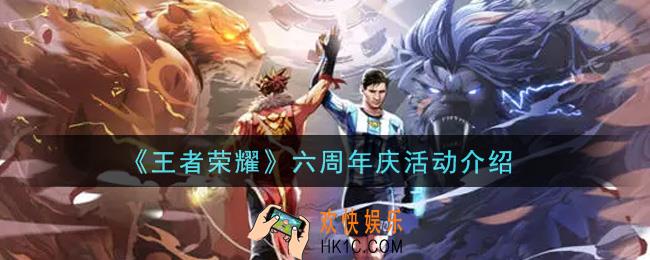 王者荣耀六周年庆活动内容奖励详解_六周年庆活动介绍