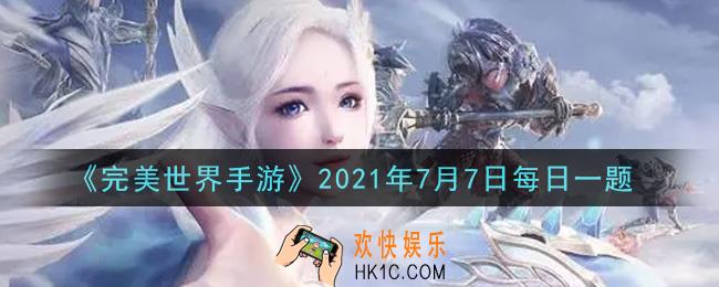 完美世界手游7月7日每日一题2021_精灵进化至多少星后可以额外开启4个被动技能位置