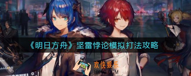 明日方舟坚雷悖论模拟怎么打_坚雷悖论模拟打法攻略