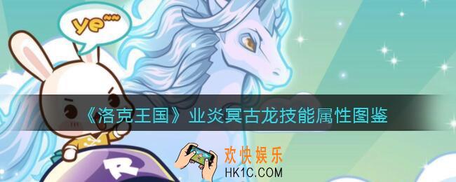 洛克王国业炎冥古龙怎么样_业炎冥古龙技能属性表图鉴