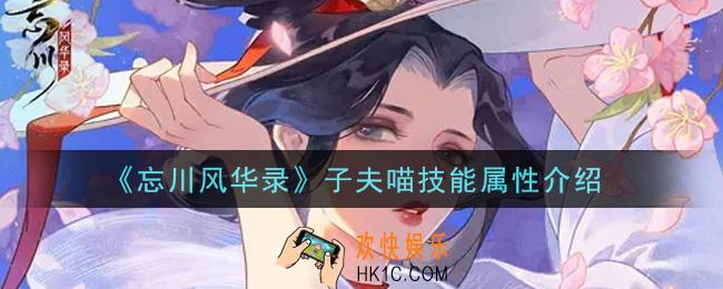 忘川风华录子夫喵怎么样_子夫喵技能属性介绍